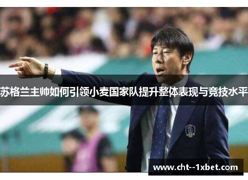 苏格兰主帅如何引领小麦国家队提升整体表现与竞技水平