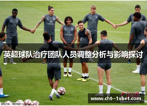 英超球队治疗团队人员调整分析与影响探讨