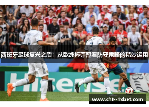 西班牙足球复兴之盾：从欧洲杯夺冠看防守策略的精妙运用