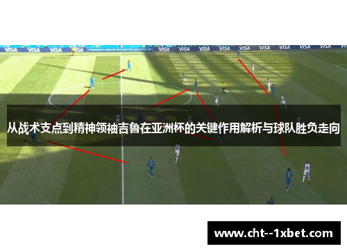 从战术支点到精神领袖吉鲁在亚洲杯的关键作用解析与球队胜负走向