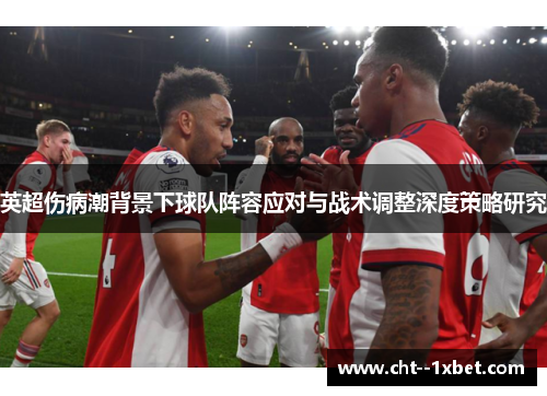 英超伤病潮背景下球队阵容应对与战术调整深度策略研究