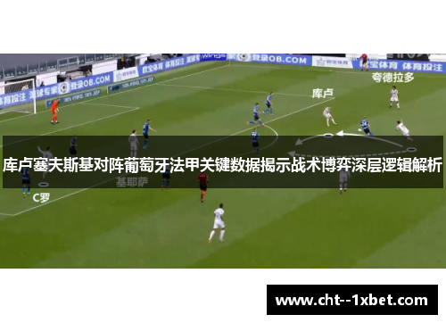 库卢塞夫斯基对阵葡萄牙法甲关键数据揭示战术博弈深层逻辑解析