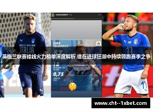 英格兰联赛锋线火力榜单深度解析 谁在进球狂潮中持续领跑赛季之争