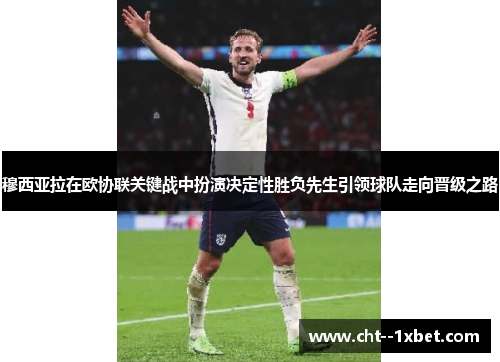 穆西亚拉在欧协联关键战中扮演决定性胜负先生引领球队走向晋级之路