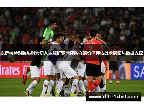 以萨拉赫对阵热刺为切入点解析亚洲杯防守端价值评估战术层面与数据支撑