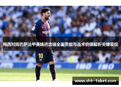 梅西对阵巴萨法甲赛场进攻端全面贡献与战术价值解析关键表现