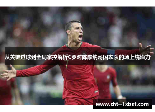 从关键进球到全局掌控解析C罗对阵摩纳哥国家队的场上统治力