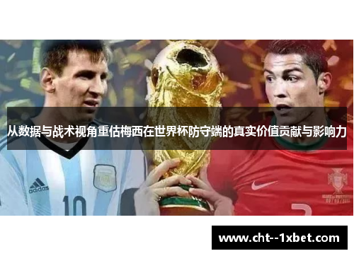 从数据与战术视角重估梅西在世界杯防守端的真实价值贡献与影响力