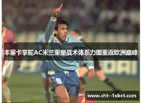 丰塞卡掌舵AC米兰重塑战术体系力图重返欧洲巅峰