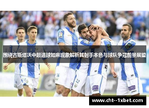 围绕古斯塔沃中超进球如麻现象解析其射手本色与球队争冠前景展望 围绕古斯塔沃中超进球如麻现象解析其射手本色与球队争冠前景展望
