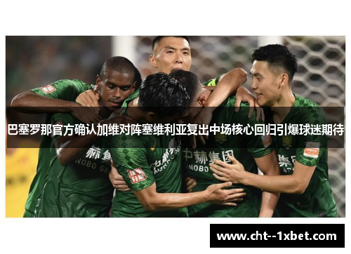 巴塞罗那官方确认加维对阵塞维利亚复出中场核心回归引爆球迷期待