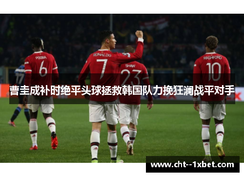 曹圭成补时绝平头球拯救韩国队力挽狂澜战平对手 曹圭成补时绝平头球拯救韩国队力挽狂澜战平对手