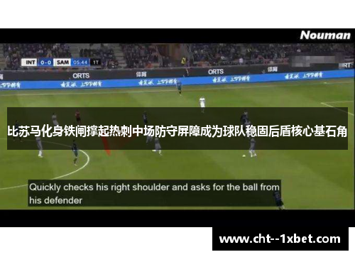 比苏马化身铁闸撑起热刺中场防守屏障成为球队稳固后盾核心基石角