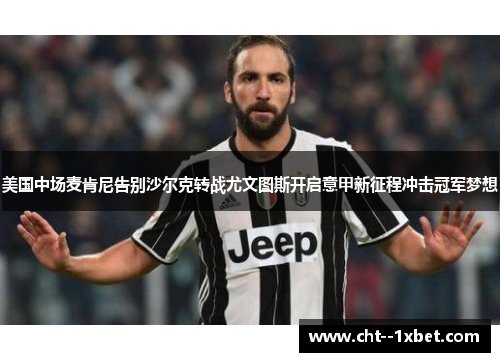 美国中场麦肯尼告别沙尔克转战尤文图斯开启意甲新征程冲击冠军梦想