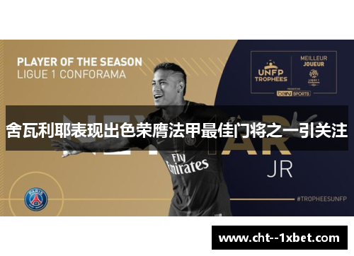 舍瓦利耶表现出色荣膺法甲最佳门将之一引关注