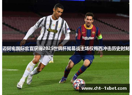 迈阿密国际官宣获得2025世俱杯揭幕战主场权梅西冲击历史时刻 迈阿密国际官宣获得2025世俱杯揭幕战主场权梅西冲击历史时刻