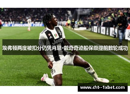 埃弗顿两度被扣分仍凭肖恩·戴奇奇迹般保级提前数轮成功