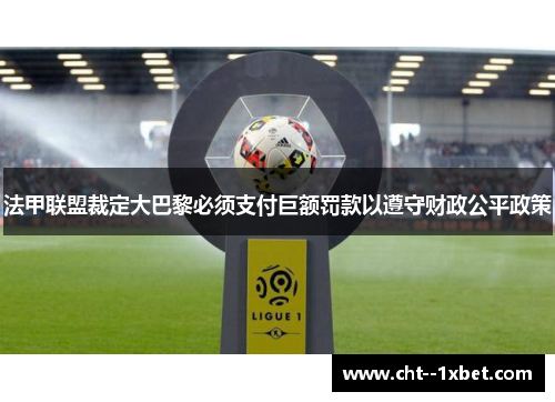 法甲联盟裁定大巴黎必须支付巨额罚款以遵守财政公平政策