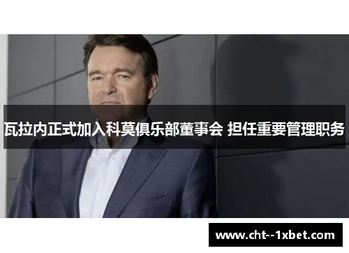 瓦拉内正式加入科莫俱乐部董事会 担任重要管理职务