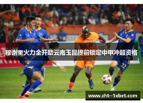 穆谢奎火力全开助云南玉昆提前锁定中甲冲超资格