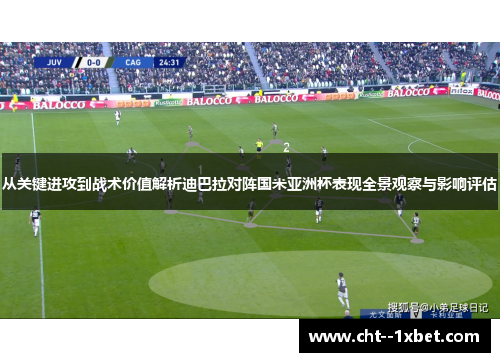 从关键进攻到战术价值解析迪巴拉对阵国米亚洲杯表现全景观察与影响评估