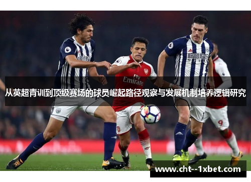 从英超青训到顶级赛场的球员崛起路径观察与发展机制培养逻辑研究