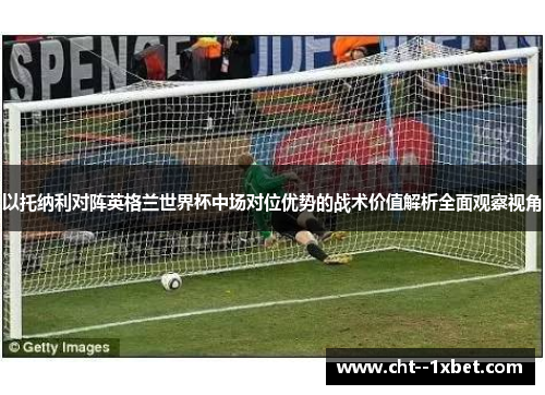 以托纳利对阵英格兰世界杯中场对位优势的战术价值解析全面观察视角