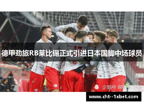 德甲劲旅RB莱比锡正式引进日本国脚中场球员
