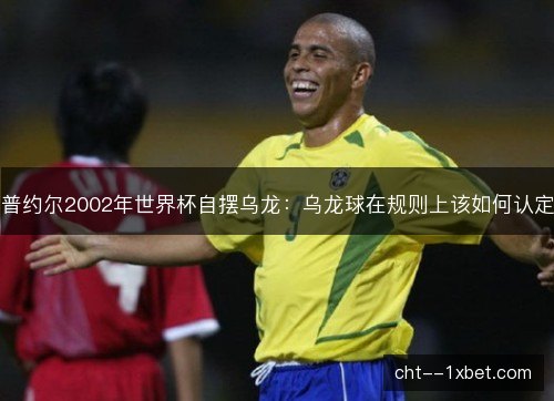 普约尔2002年世界杯自摆乌龙：乌龙球在规则上该如何认定